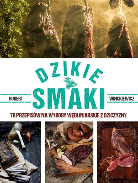 DZIKIE SMAKI. 70 PRZEPISÓW NA WYROBY WĘDLINIARSKIE