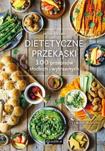Dietetyczne przekąski. 100 przepisów słodkich i wytrawnych