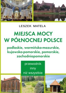 Miejsca mocy w północnej Polsce. Podlaskie, warmińsko-mazurskie, kujawsko-pomorskie, pomorskie, zachodniopomorskie