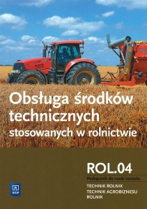 Obsługa środków technicznych stosowanych w rolnictwie. Kwalifikacja r. 3. 3. Podręcznik do zawodu rolnik, technik rolnik, technik agrobiznesu. Szkoły ponadgimnazjalne