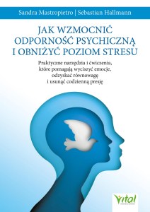 Jak wzmocnić odporność psychiczną i obniżyć poziom stresu. Praktyczne narzędzia i ćwiczenia, które pomagają wyciszyć emocje, odzyskać równowagę i usunąć codzienną presję
